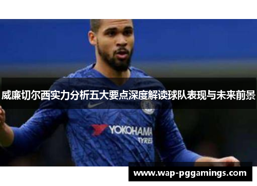 威廉切尔西实力分析五大要点深度解读球队表现与未来前景