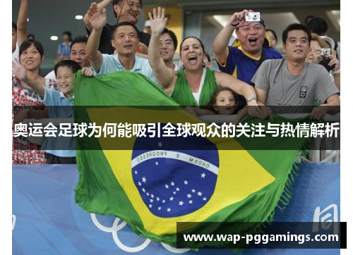 奥运会足球为何能吸引全球观众的关注与热情解析