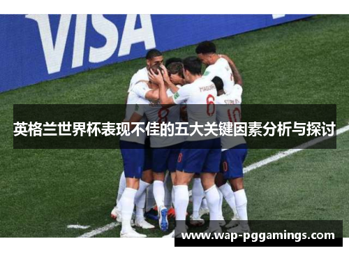 英格兰世界杯表现不佳的五大关键因素分析与探讨