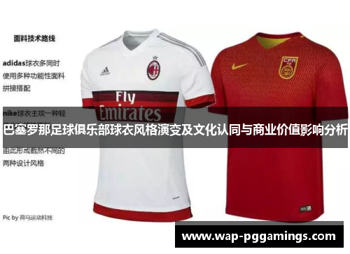 巴塞罗那足球俱乐部球衣风格演变及文化认同与商业价值影响分析 巴塞罗那足球俱乐部球衣风格演变及文化认同与商业价值影响分析