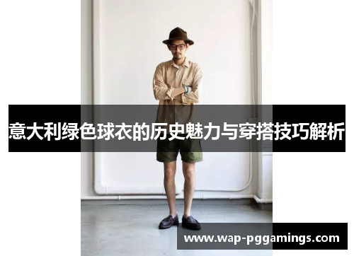 意大利绿色球衣的历史魅力与穿搭技巧解析