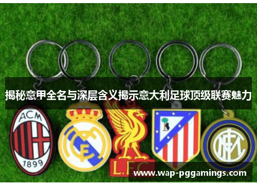 揭秘意甲全名与深层含义揭示意大利足球顶级联赛魅力 揭秘意甲全名与深层含义揭示意大利足球顶级联赛魅力