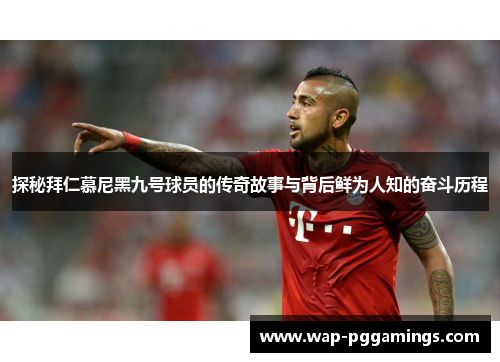 探秘拜仁慕尼黑九号球员的传奇故事与背后鲜为人知的奋斗历程