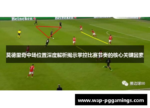 莫德里奇中场位置深度解析揭示掌控比赛节奏的核心关键因素