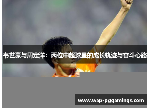 韦世豪与周定洋：两位中超球星的成长轨迹与奋斗心路