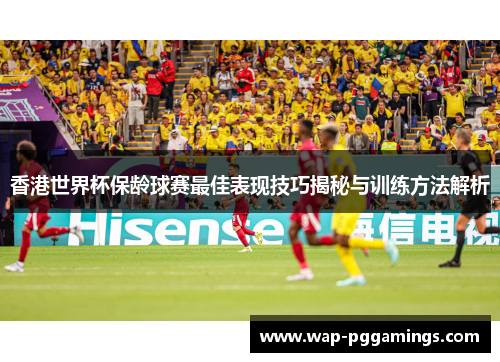 香港世界杯保龄球赛最佳表现技巧揭秘与训练方法解析