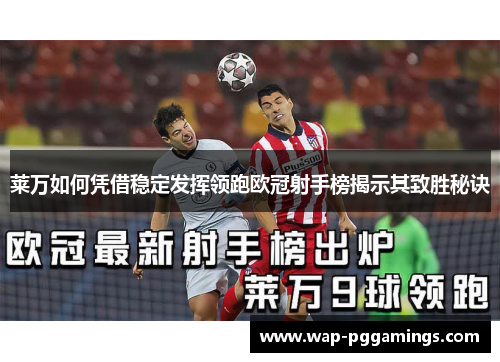 莱万如何凭借稳定发挥领跑欧冠射手榜揭示其致胜秘诀