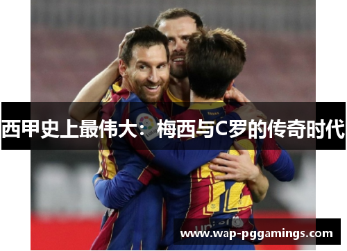 西甲史上最伟大:梅西与C罗的传奇时代 西甲史上最伟大:梅西与C罗的传奇时代