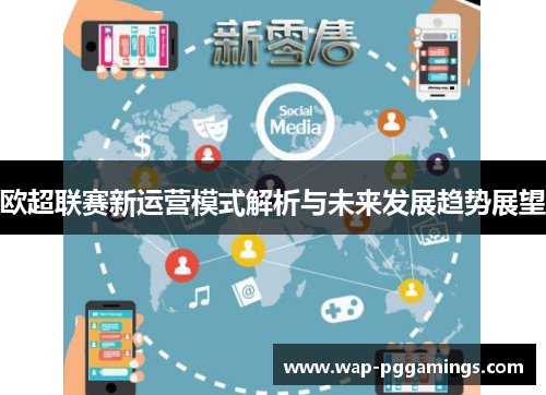 欧超联赛新运营模式解析与未来发展趋势展望