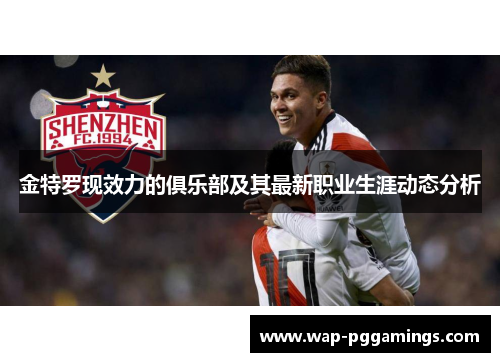 金特罗现效力的俱乐部及其最新职业生涯动态分析