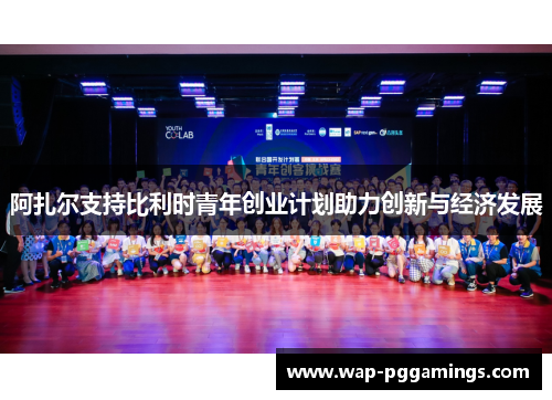 阿扎尔支持比利时青年创业计划助力创新与经济发展