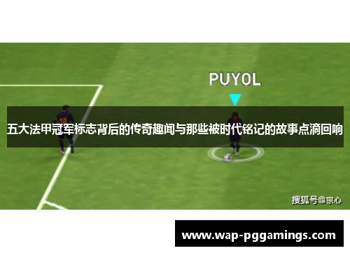 五大法甲冠军标志背后的传奇趣闻与那些被时代铭记的故事点滴回响
