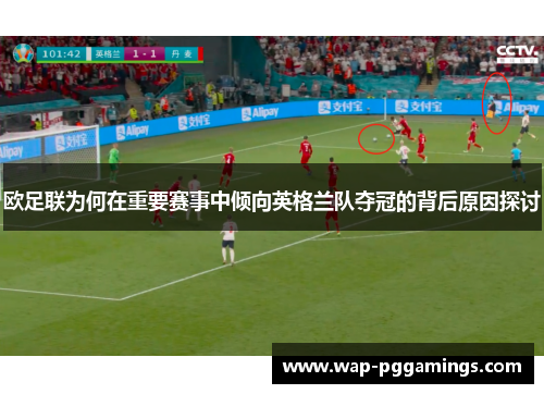 欧足联为何在重要赛事中倾向英格兰队夺冠的背后原因探讨 欧足联为何在重要赛事中倾向英格兰队夺冠的背后原因探讨