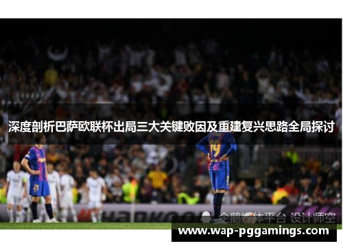 深度剖析巴萨欧联杯出局三大关键败因及重建复兴思路全局探讨