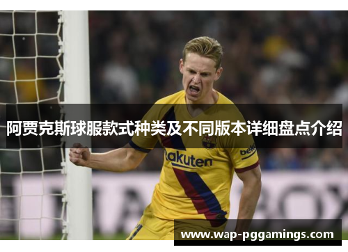 阿贾克斯球服款式种类及不同版本详细盘点介绍 阿贾克斯球服款式种类及不同版本详细盘点介绍