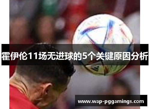 霍伊伦11场无进球的5个关键原因分析