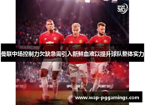 曼联中场控制力欠缺急需引入新鲜血液以提升球队整体实力 曼联中场控制力欠缺急需引入新鲜血液以提升球队整体实力