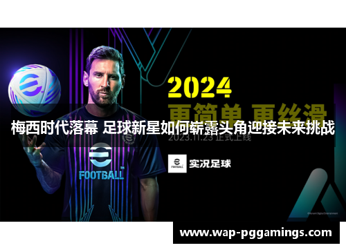 梅西时代落幕 足球新星如何崭露头角迎接未来挑战 梅西时代落幕 足球新星如何崭露头角迎接未来挑战