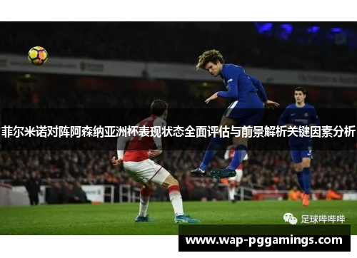 菲尔米诺对阵阿森纳亚洲杯表现状态全面评估与前景解析关键因素分析