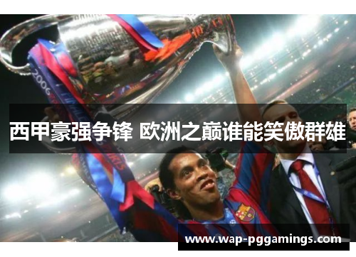 西甲豪强争锋 欧洲之巅谁能笑傲群雄